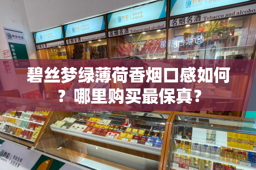碧丝梦绿薄荷香烟口感如何？哪里购买最保真？